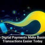 Why Digital Payments Make Business Transactions Easier Today